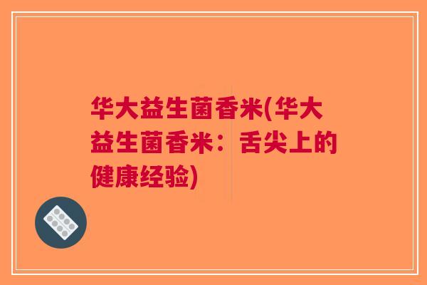 华大益生菌香米(华大益生菌香米:舌尖上的健康经验) 华大益生菌香米(华大益生菌香米:舌尖上的健康经验)