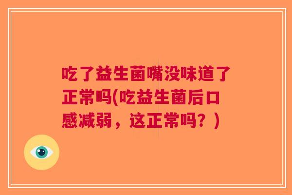 吃了益生菌嘴没味道了正常吗(吃益生菌后口感减弱,这正常吗?) 吃了益生菌嘴没味道了正常吗(吃益生菌后口感减弱,这正常吗?)