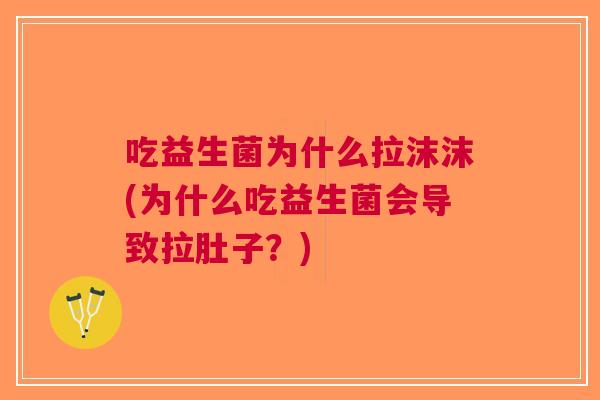 吃益生菌为什么拉沫沫(为什么吃益生菌会导致拉肚子？)