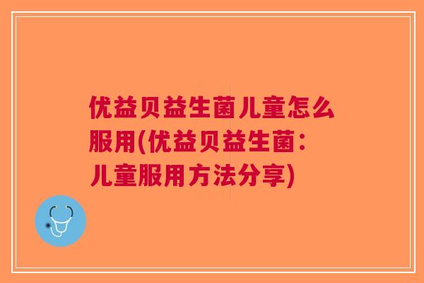 优益贝益生菌儿童怎么服用(优益贝益生菌：儿童服用方法分享)