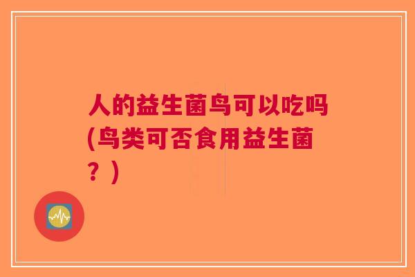 人的益生菌鸟可以吃吗(鸟类可否食用益生菌?) 人的益生菌鸟可以吃吗(鸟类可否食用益生菌?)