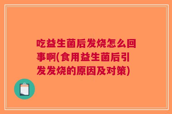 吃益生菌后发烧怎么回事啊(食用益生菌后引发发烧的原因及对策) 吃益生菌后发烧怎么回事啊(食用益生菌后引发发烧的原因及对策)