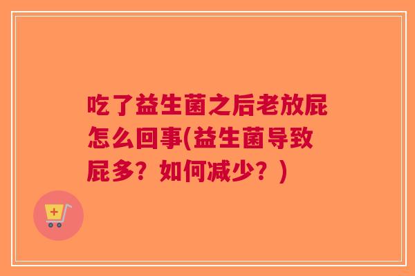 吃了益生菌之后老放屁怎么回事(益生菌导致屁多?如何减少?) 吃了益生菌之后老放屁怎么回事(益生菌导致屁多?如何减少?)