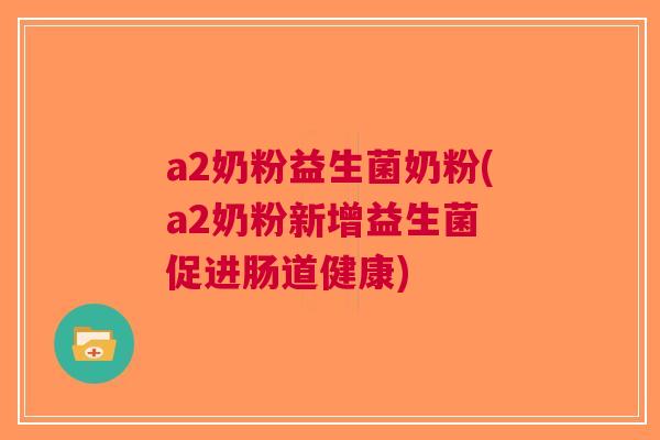 a2奶粉益生菌奶粉(a2奶粉新增益生菌 促进肠道健康) a2奶粉益生菌奶粉(a2奶粉新增益生菌 促进肠道健康)