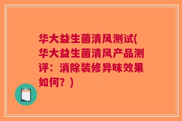 华大益生菌清风测试(华大益生菌清风产品测评：消除装修异味效果如何？)