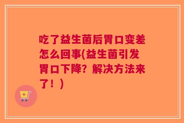 吃了益生菌后胃口变差怎么回事(益生菌引发胃口下降?解决方法来了!) 吃了益生菌后胃口变差怎么回事(益生菌引发胃口下降?解决方法来了!)