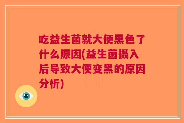 吃益生菌就大便黑色了什么原因(益生菌摄入后导致大便变黑的原因分析) 吃益生菌就大便黑色了什么原因(益生菌摄入后导致大便变黑的原因分析)