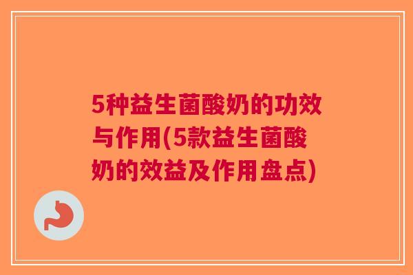 5种益生菌酸奶的功效与作用(5款益生菌酸奶的效益及作用盘点) 5种益生菌酸奶的功效与作用(5款益生菌酸奶的效益及作用盘点)