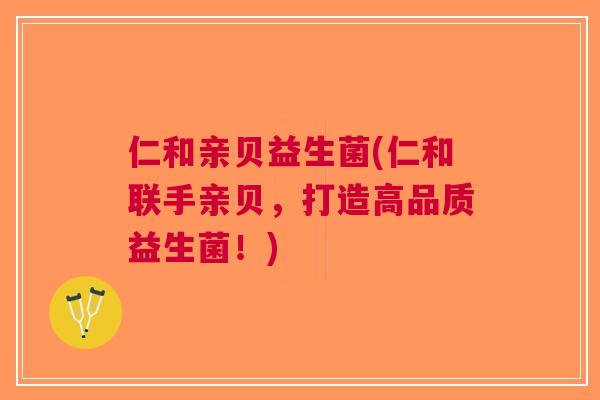 仁和亲贝益生菌(仁和联手亲贝,打造高品质益生菌!) 仁和亲贝益生菌(仁和联手亲贝,打造高品质益生菌!)