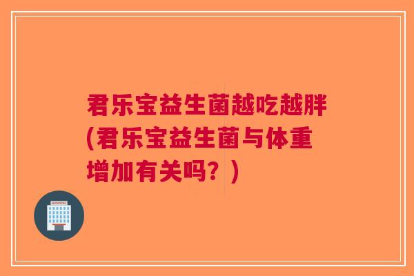君乐宝益生菌越吃越胖(君乐宝益生菌与体重增加有关吗?)