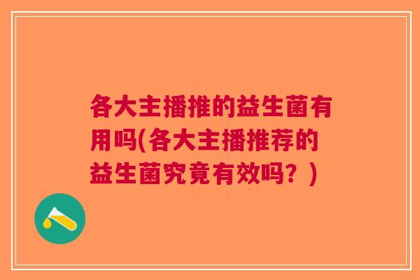 各大主播推的益生菌有用吗(各大主播推荐的益生菌究竟有效吗?)