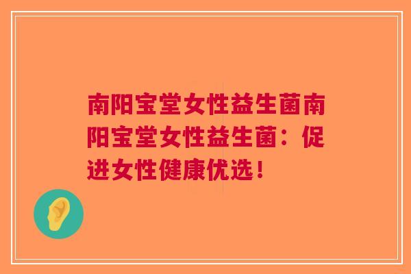 南阳宝堂女性益生菌南阳宝堂女性益生菌:促进女性健康优选! 南阳宝堂女性益生菌南阳宝堂女性益生菌:促进女性健康优选!
