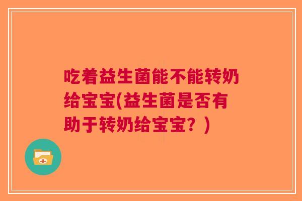 吃着益生菌能不能转奶给宝宝(益生菌是否有助于转奶给宝宝？)