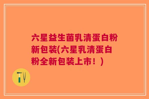 六星益生菌乳清蛋白粉新包装(六星乳清蛋白粉全新包装上市!)