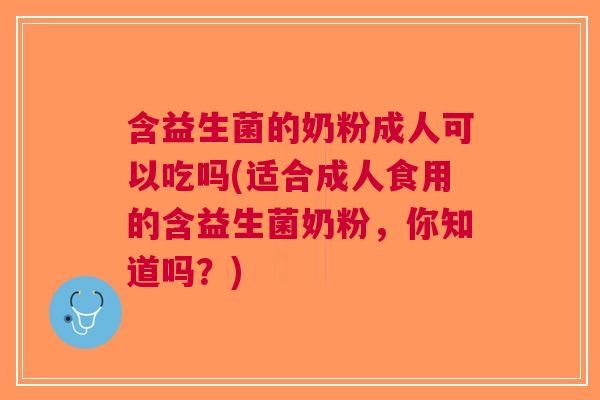 含益生菌的奶粉成人可以吃吗(适合成人食用的含益生菌奶粉,你知道吗?) 含益生菌的奶粉成人可以吃吗(适合成人食用的含益生菌奶粉,你知道吗?)