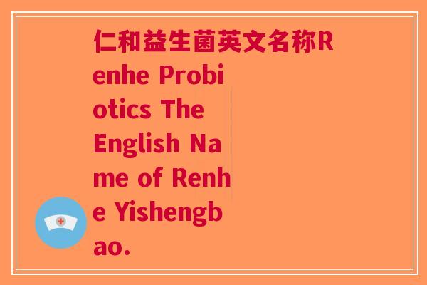 仁和益生菌英文名称Renhe Probiotics The English Name of Renhe Yishengbao.