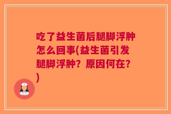 吃了益生菌后腿脚浮肿怎么回事(益生菌引发腿脚浮肿？原因何在？)
