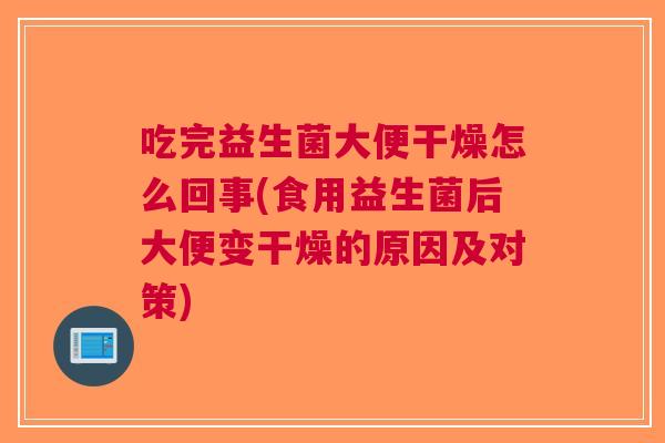 吃完益生菌大便干燥怎么回事(食用益生菌后大便变干燥的原因及对策)