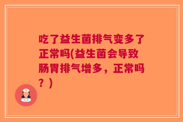 吃了益生菌排气变多了正常吗(益生菌会导致肠胃排气增多,正常吗?) 吃了益生菌排气变多了正常吗(益生菌会导致肠胃排气增多,正常吗?)