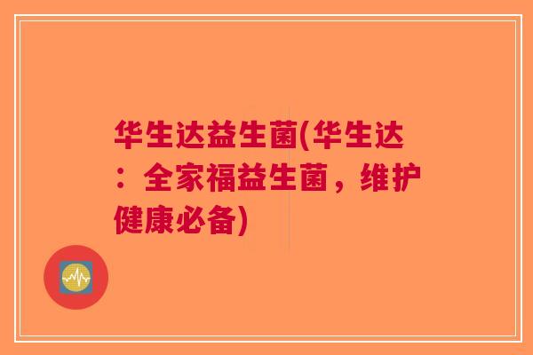 华生达益生菌(华生达:全家福益生菌,维护健康必备)