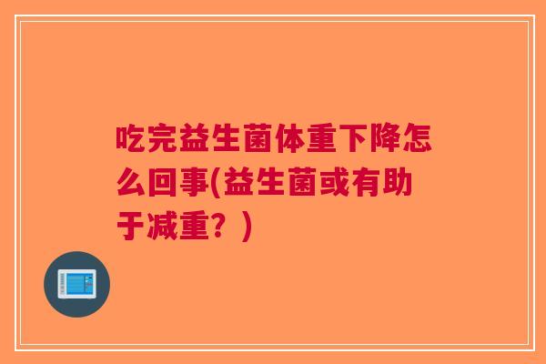 吃完益生菌体重下降怎么回事(益生菌或有助于减重？)