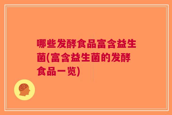 哪些发酵食品富含益生菌(富含益生菌的发酵食品一览) 哪些发酵食品富含益生菌(富含益生菌的发酵食品一览)