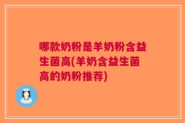 哪款奶粉是羊奶粉含益生菌高(羊奶含益生菌高的奶粉推荐) 哪款奶粉是羊奶粉含益生菌高(羊奶含益生菌高的奶粉推荐)