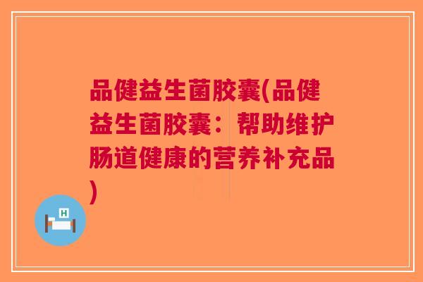 品健益生菌胶囊(品健益生菌胶囊:帮助维护肠道健康的营养补充品) 品健益生菌胶囊(品健益生菌胶囊:帮助维护肠道健康的营养补充品)