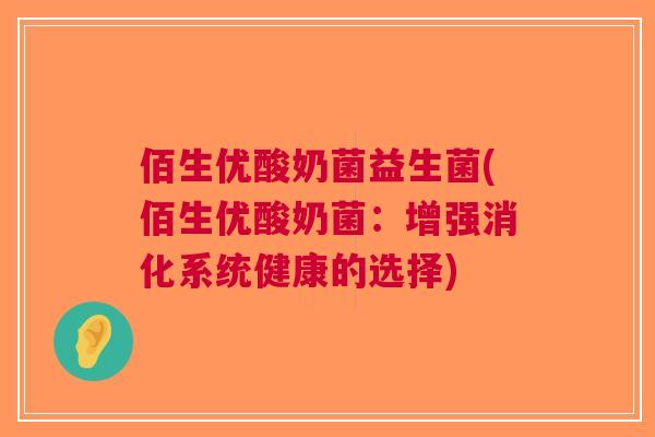 佰生优酸奶菌益生菌(佰生优酸奶菌:增强消化系统健康的选择) 佰生优酸奶菌益生菌(佰生优酸奶菌:增强消化系统健康的选择)