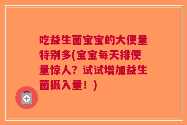 吃益生菌宝宝的大便量特别多(宝宝每天排便量惊人?试试增加益生菌摄入量!)
