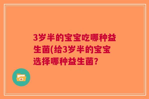 3岁半的宝宝吃哪种益生菌(给3岁半的宝宝选择哪种益生菌?