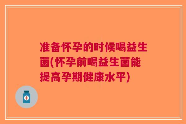 准备怀孕的时候喝益生菌(怀孕前喝益生菌能提高孕期健康水平)