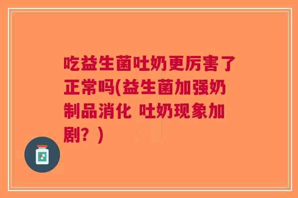 吃益生菌吐奶更厉害了正常吗(益生菌加强奶制品消化 吐奶现象加剧?)