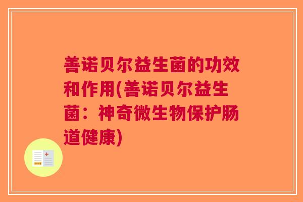 善诺贝尔益生菌的功效和作用(善诺贝尔益生菌:神奇微生物保护肠道健康)