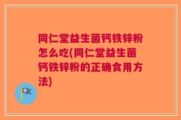 同仁堂益生菌钙铁锌粉怎么吃(同仁堂益生菌钙铁锌粉的正确食用方法) 同仁堂益生菌钙铁锌粉怎么吃(同仁堂益生菌钙铁锌粉的正确食用方法)