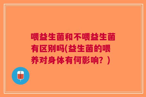喂益生菌和不喂益生菌有区别吗(益生菌的喂养对身体有何影响?)
