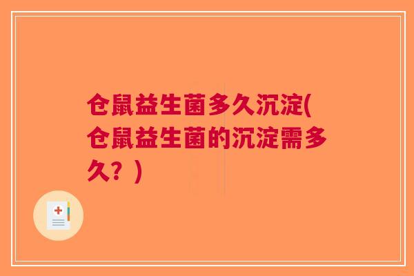 仓鼠益生菌多久沉淀(仓鼠益生菌的沉淀需多久?) 仓鼠益生菌多久沉淀(仓鼠益生菌的沉淀需多久?)