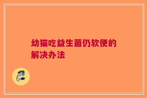 幼猫吃益生菌仍软便的解决办法 幼猫吃益生菌仍软便的解决办法