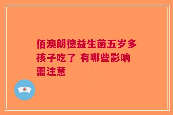 佰澳朗德益生菌五岁多孩子吃了 有哪些影响需注意 佰澳朗德益生菌五岁多孩子吃了 有哪些影响需注意