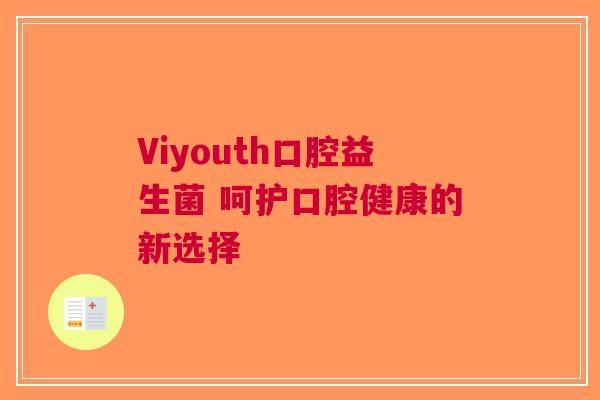 Viyouth口腔益生菌 呵护口腔健康的新选择