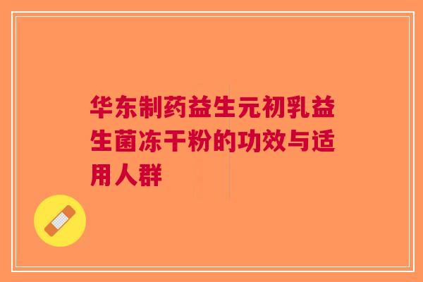 华东制药益生元初乳益生菌冻干粉的功效与适用人群 华东制药益生元初乳益生菌冻干粉的功效与适用人群
