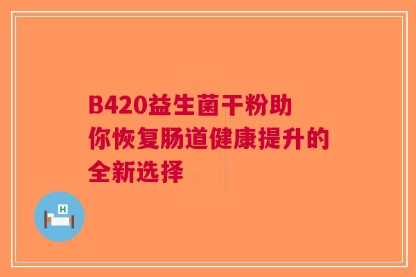 B420益生菌干粉助你恢复肠道健康提升的全新选择
