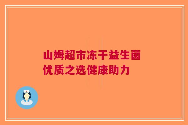 山姆超市冻干益生菌 优质之选健康助力 山姆超市冻干益生菌 优质之选健康助力
