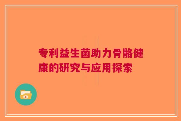 专利益生菌助力骨骼健康的研究与应用探索