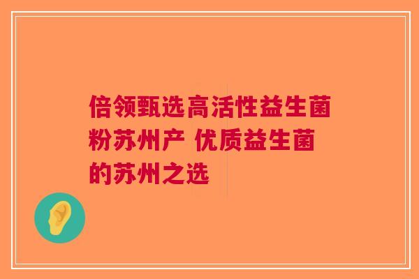倍领甄选高活性益生菌粉苏州产 优质益生菌的苏州之选 倍领甄选高活性益生菌粉苏州产 优质益生菌的苏州之选