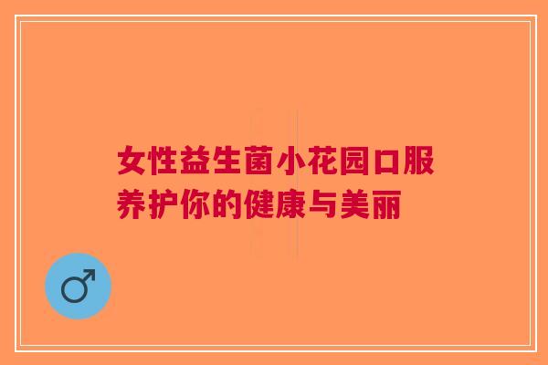 女性益生菌小花园口服养护你的健康与美丽