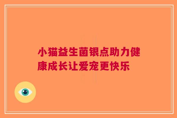 小猫益生菌银点助力健康成长让爱宠更快乐 小猫益生菌银点助力健康成长让爱宠更快乐
