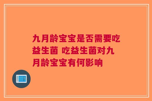 九月龄宝宝是否需要吃益生菌 吃益生菌对九月龄宝宝有何影响 九月龄宝宝是否需要吃益生菌 吃益生菌对九月龄宝宝有何影响