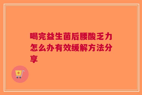 喝完益生菌后腰酸乏力怎么办有效缓解方法分享
