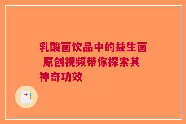 乳酸菌饮品中的益生菌 原创视频带你探索其神奇功效